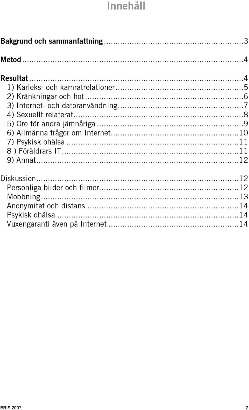 ..9 6) Allmänna frågor om Internet...10 7) Psykisk ohälsa...11 8 ) Föräldrars IT...11 9) Annat...12 Diskussion.