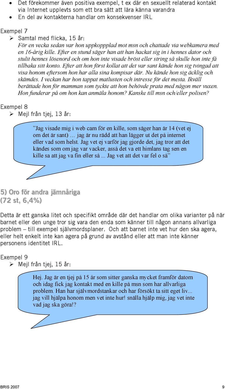 Efter en stund säger han att han hackat sig in i hennes dator och stulit hennes lösenord och om hon inte visade bröst eller string så skulle hon inte få tillbaka sitt konto.