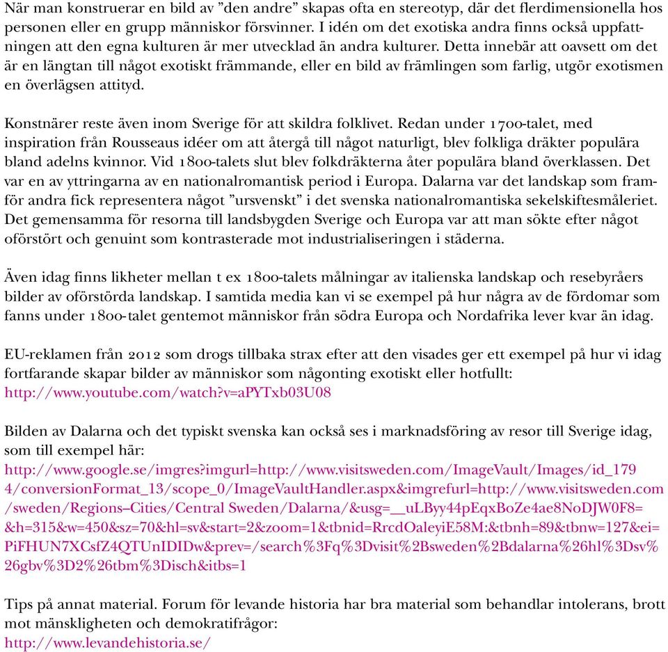 Detta innebär att oavsett om det är en längtan till något exotiskt främmande, eller en bild av främlingen som farlig, utgör exotismen en överlägsen attityd.