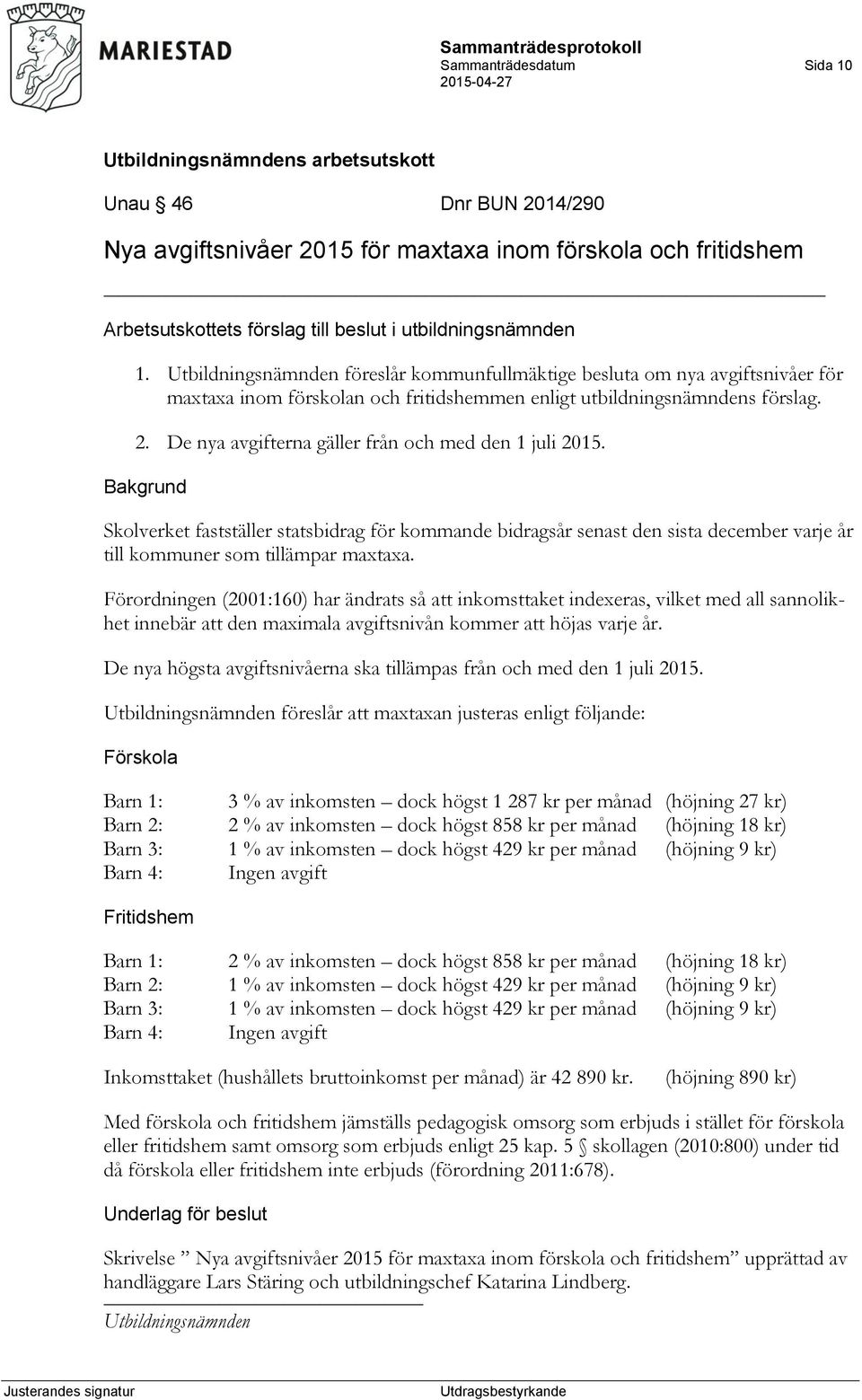 De nya avgifterna gäller från och med den 1 juli 2015. Bakgrund Skolverket fastställer statsbidrag för kommande bidragsår senast den sista december varje år till kommuner som tillämpar maxtaxa.