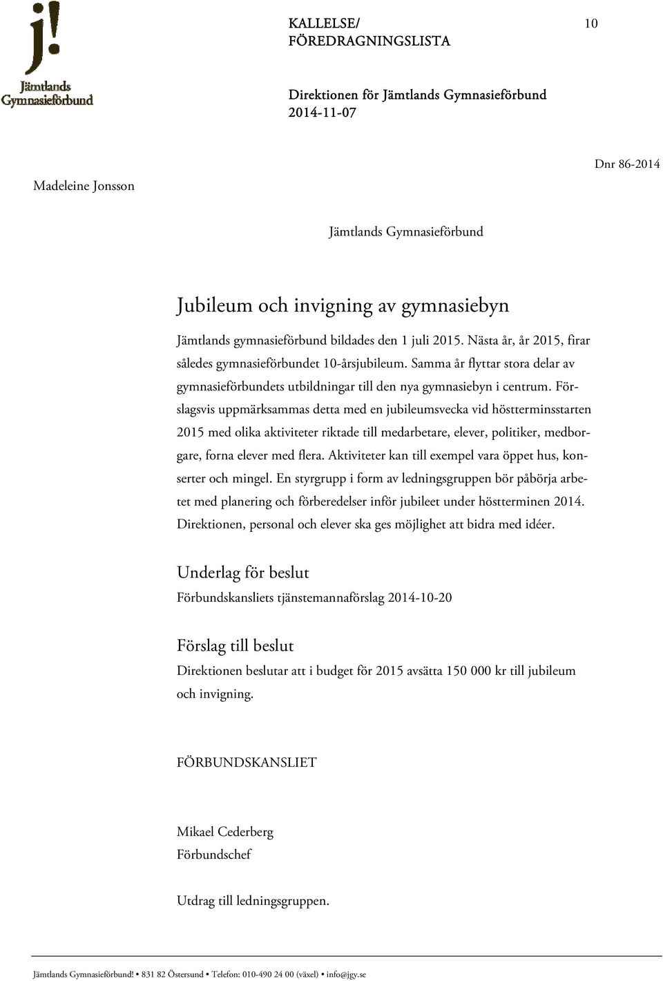 Förslagsvis uppmärksammas detta med en jubileumsvecka vid höstterminsstarten 2015 med olika aktiviteter riktade till medarbetare, elever, politiker, medborgare, forna elever med flera.