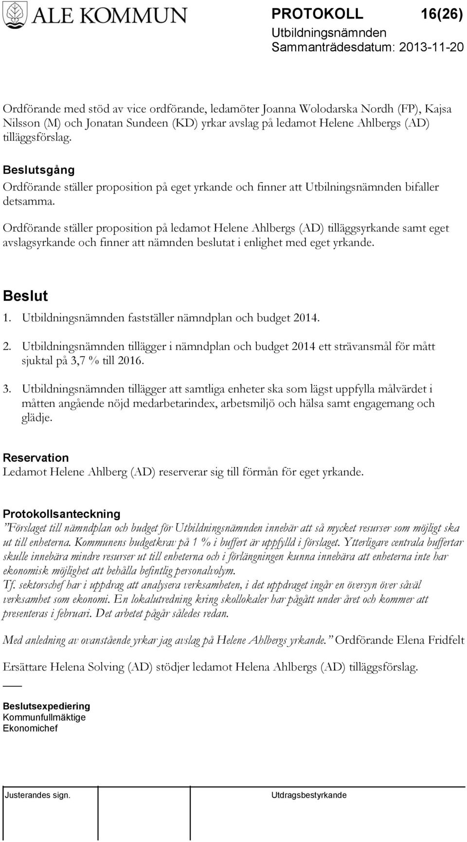 Ordförande ställer proposition på ledamot Helene Ahlbergs (AD) tilläggsyrkande samt eget avslagsyrkande och finner att nämnden beslutat i enlighet med eget yrkande. 1.