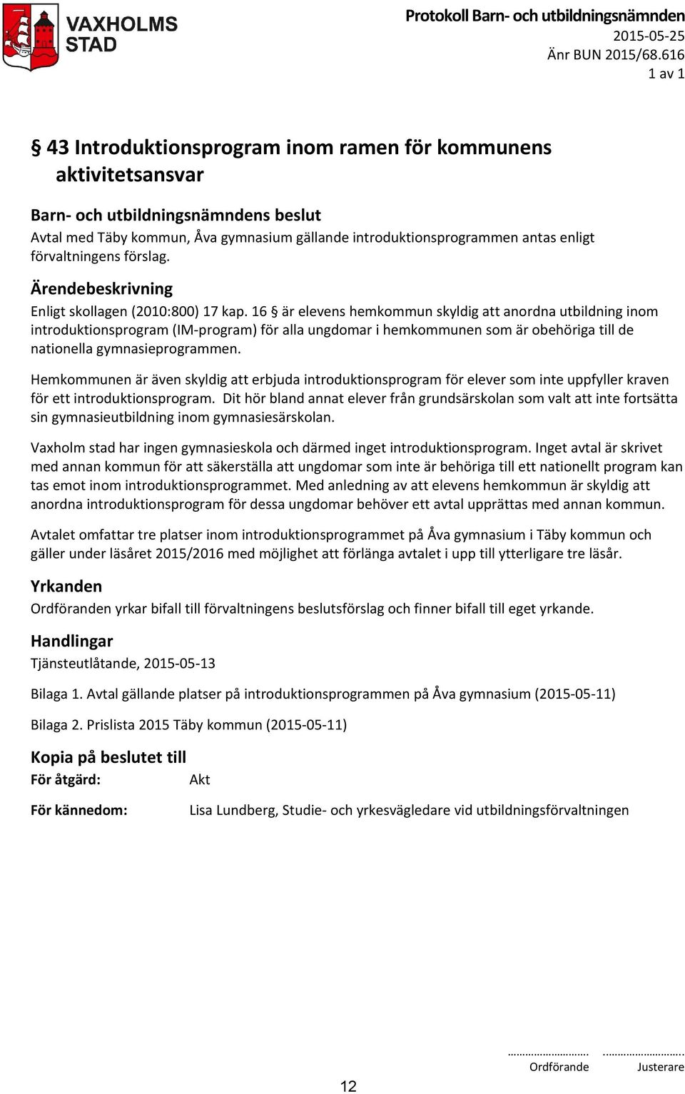 16 är elevens hemkommun skyldig att anordna utbildning inom introduktionsprogram (IM-program) för alla ungdomar i hemkommunen som är obehöriga till de nationella gymnasieprogrammen.