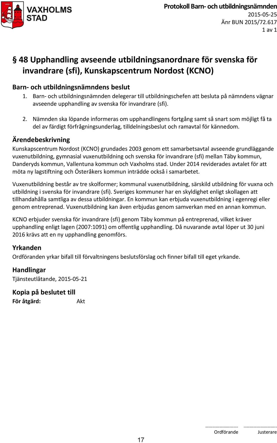 Nämnden ska löpande informeras om upphandlingens fortgång samt så snart som möjligt få ta del av färdigt förfrågningsunderlag, tilldelningsbeslut och ramavtal för kännedom.