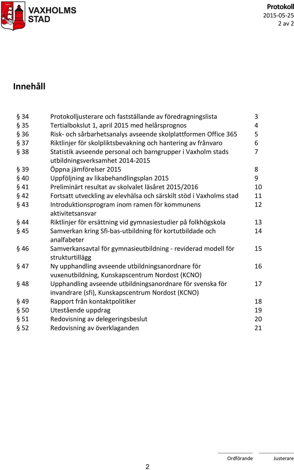 2015 8 40 Uppföljning av likabehandlingsplan 2015 9 41 Preliminärt resultat av skolvalet läsåret 2015/2016 10 42 Fortsatt utveckling av elevhälsa och särskilt stöd i Vaxholms stad 11 43