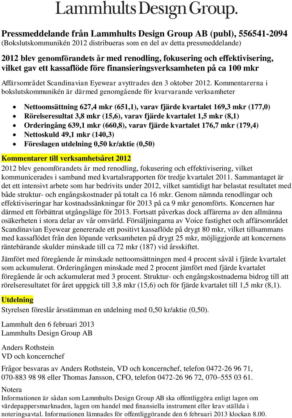 Kommentarerna i bokslutskommunikén är därmed genomgående för kvarvarande verksamheter Nettoomsättning 627,4 mkr (651,1), varav fjärde kvartalet 169,3 mkr (177,0) Rörelseresultat 3,8 mkr (15,6), varav