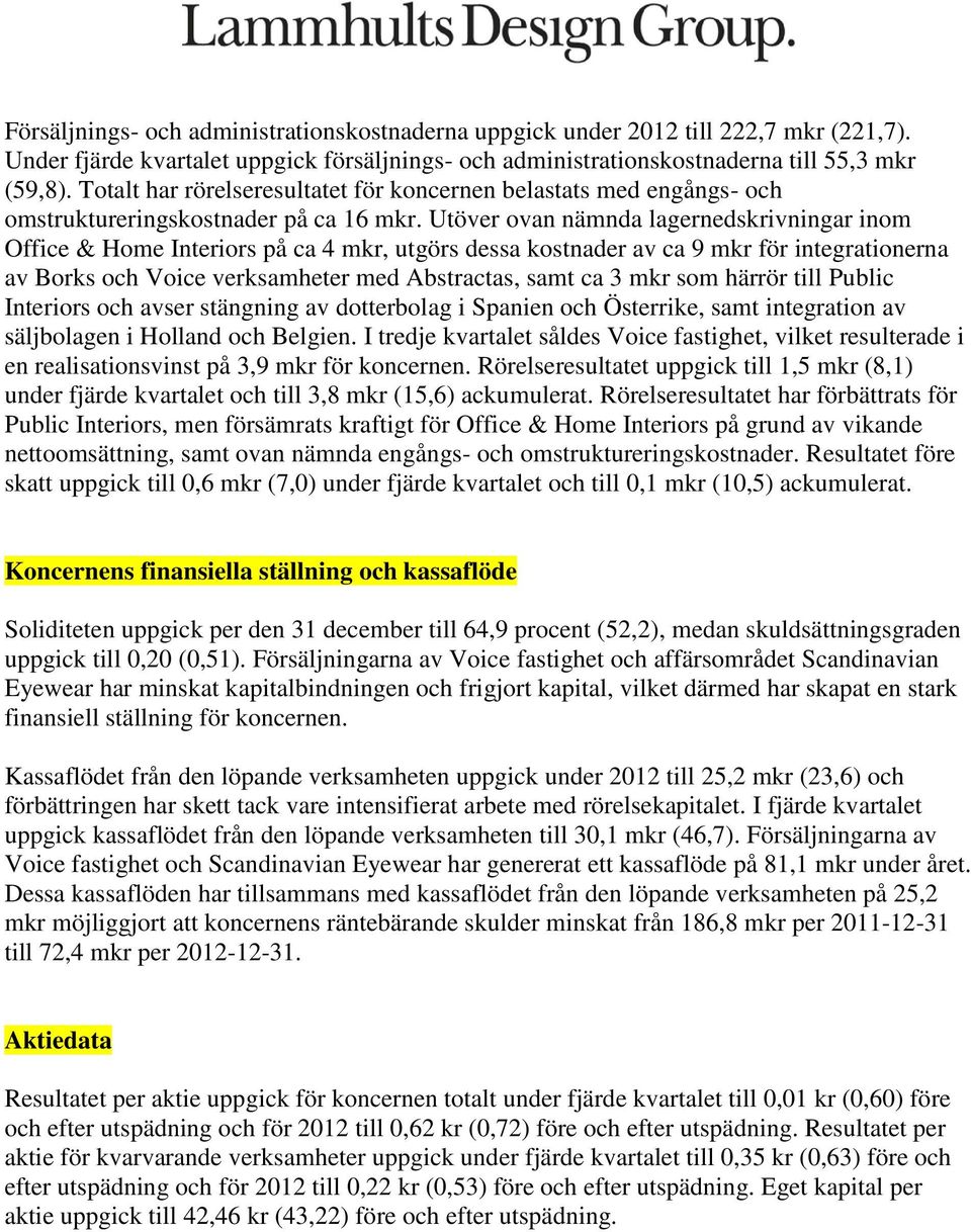 Utöver ovan nämnda lagernedskrivningar inom Office & Home Interiors på ca 4 mkr, utgörs dessa kostnader av ca 9 mkr för integrationerna av Borks och Voice verksamheter med Abstractas, samt ca 3 mkr