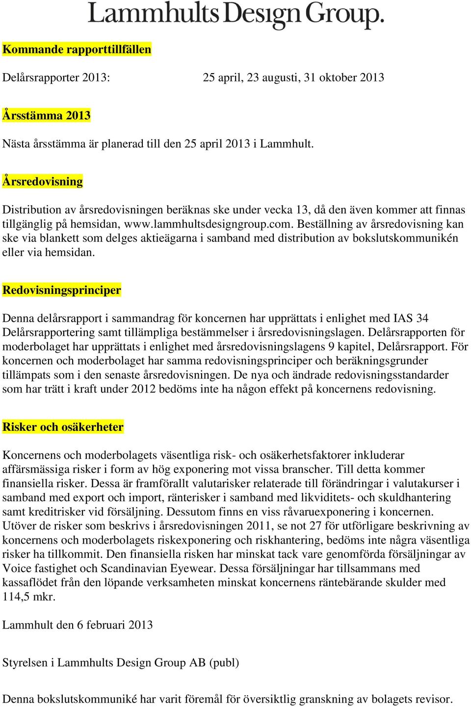 Beställning av årsredovisning kan ske via blankett som delges aktieägarna i samband med distribution av bokslutskommunikén eller via hemsidan.