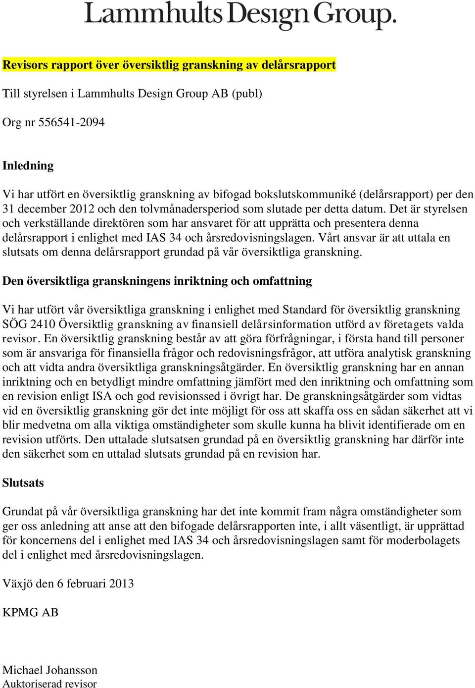 Det är styrelsen och verkställande direktören som har ansvaret för att upprätta och presentera denna delårsrapport i enlighet med IAS 34 och årsredovisningslagen.