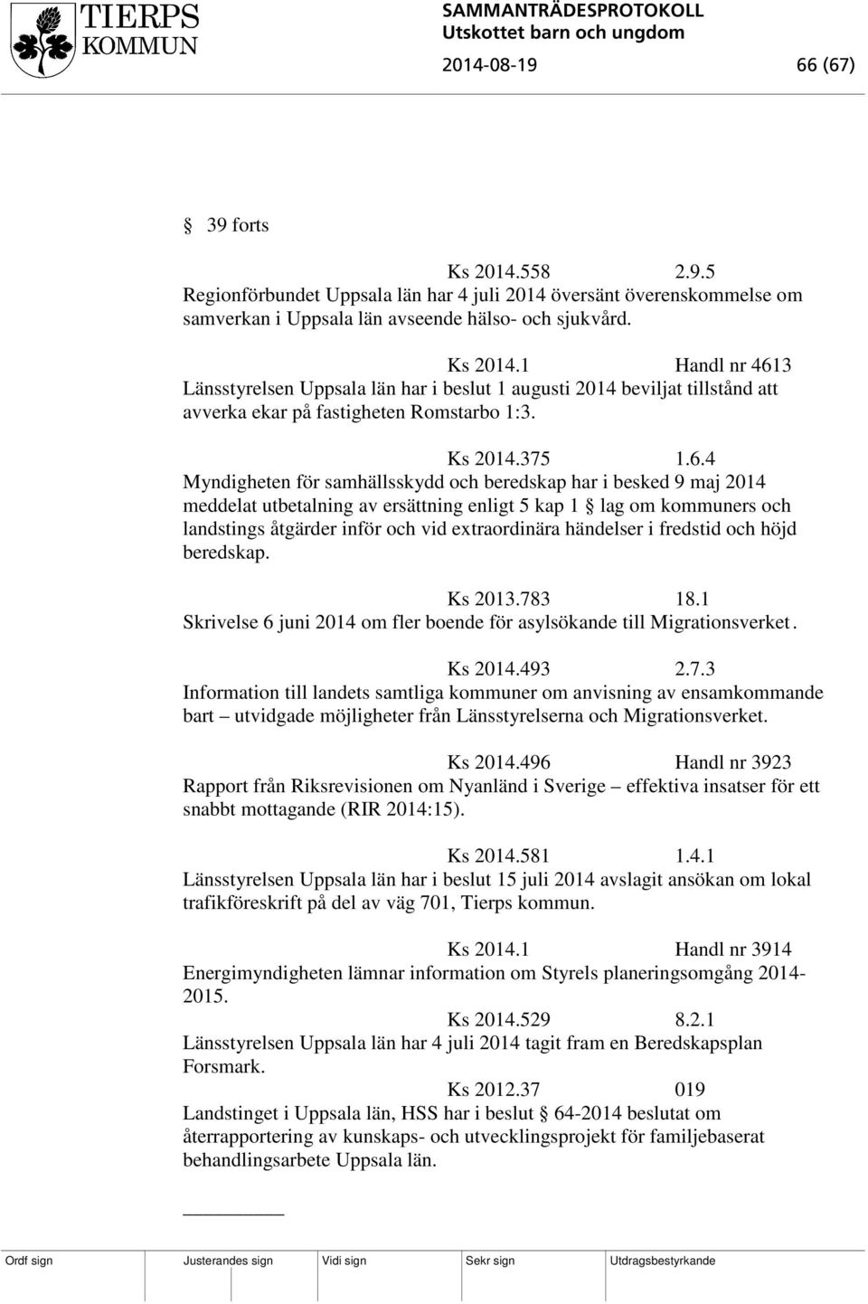 4 Myndigheten för samhällsskydd och beredskap har i besked 9 maj 2014 meddelat utbetalning av ersättning enligt 5 kap 1 lag om kommuners och landstings åtgärder inför och vid extraordinära händelser