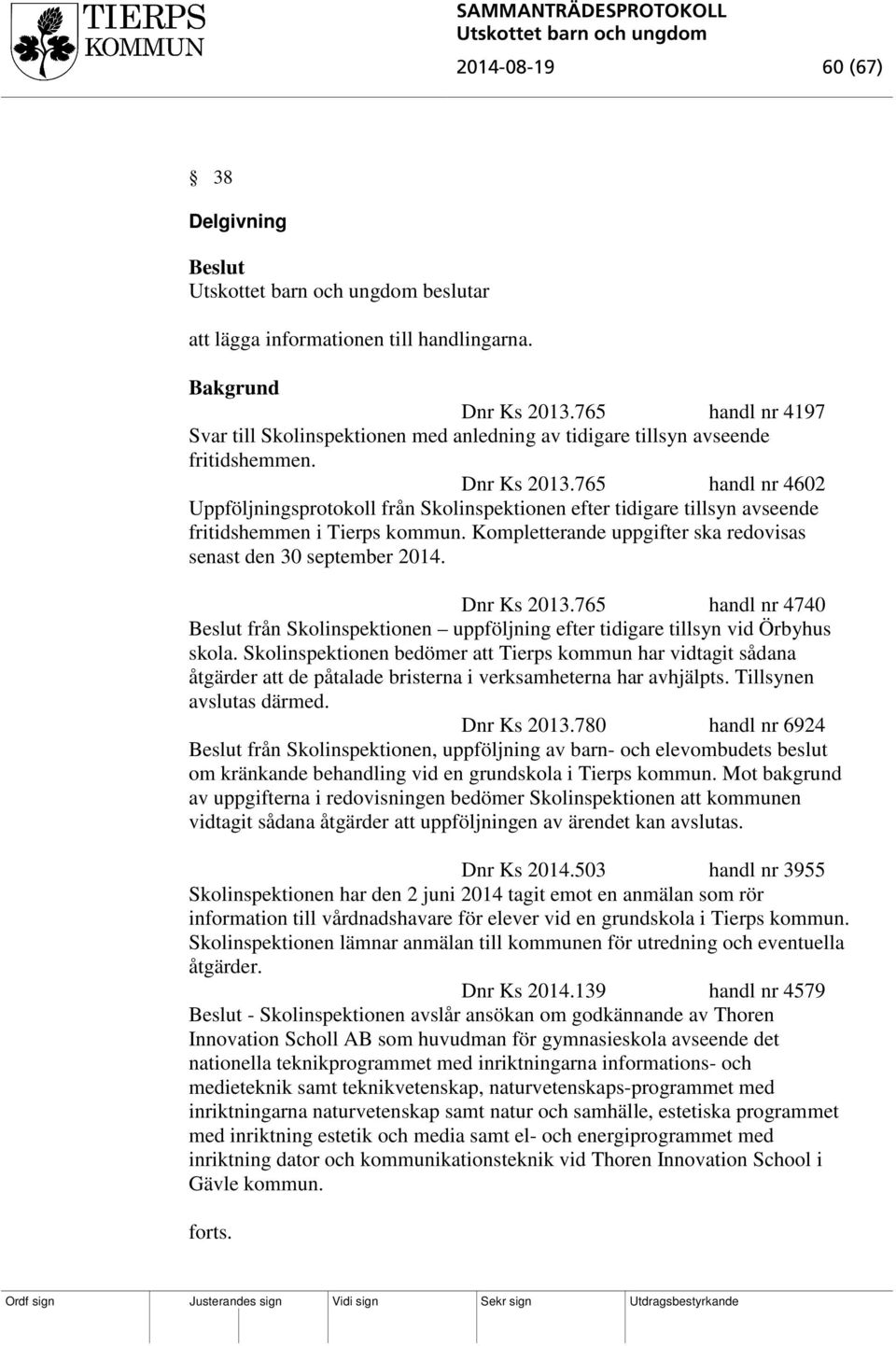 765 handl nr 4602 Uppföljningsprotokoll från Skolinspektionen efter tidigare tillsyn avseende fritidshemmen i Tierps kommun. Kompletterande uppgifter ska redovisas senast den 30 september 2014.