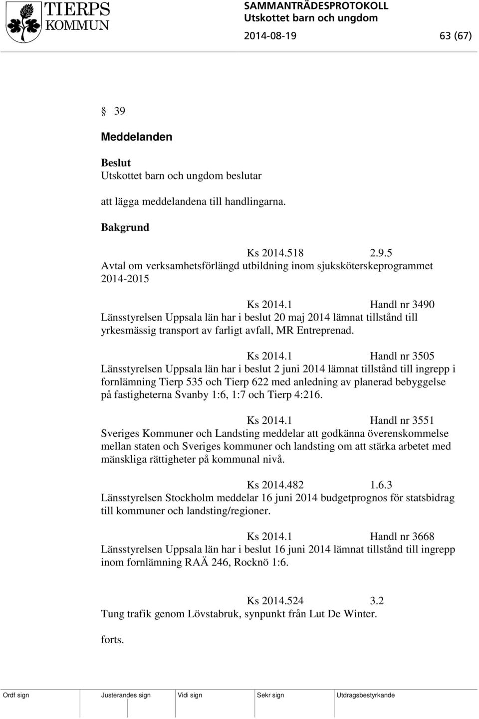 1 Handl nr 3505 Länsstyrelsen Uppsala län har i beslut 2 juni 2014 lämnat tillstånd till ingrepp i fornlämning Tierp 535 och Tierp 622 med anledning av planerad bebyggelse på fastigheterna Svanby