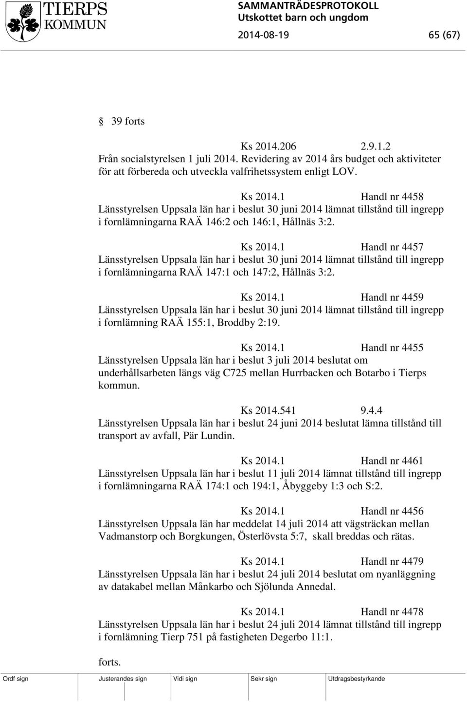 1 Handl nr 4459 Länsstyrelsen Uppsala län har i beslut 30 juni 2014 lämnat tillstånd till ingrepp i fornlämning RAÄ 155:1, Broddby 2:19. Ks 2014.