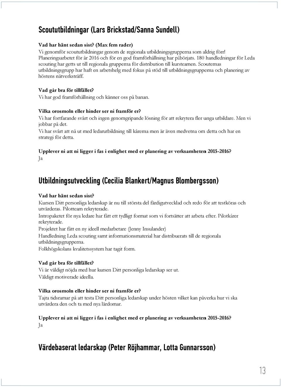 Scouternas utbildningsgruppp har haft en arbetshelg a med fokus på stöd till utbildningsgrupperna och planering av höstens nätverksträff. Vi har god framförhållning och känner osss på banan.