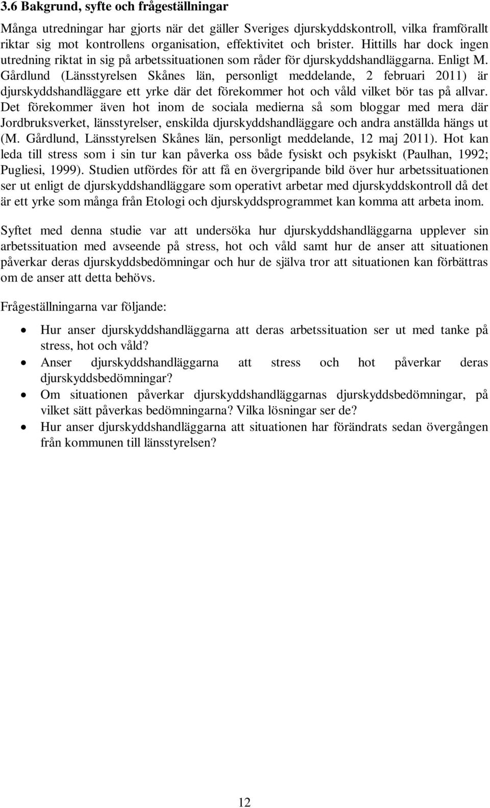 Gårdlund (Länsstyrelsen Skånes län, personligt meddelande, 2 februari 2011) är djurskyddshandläggare ett yrke där det förekommer hot och våld vilket bör tas på allvar.