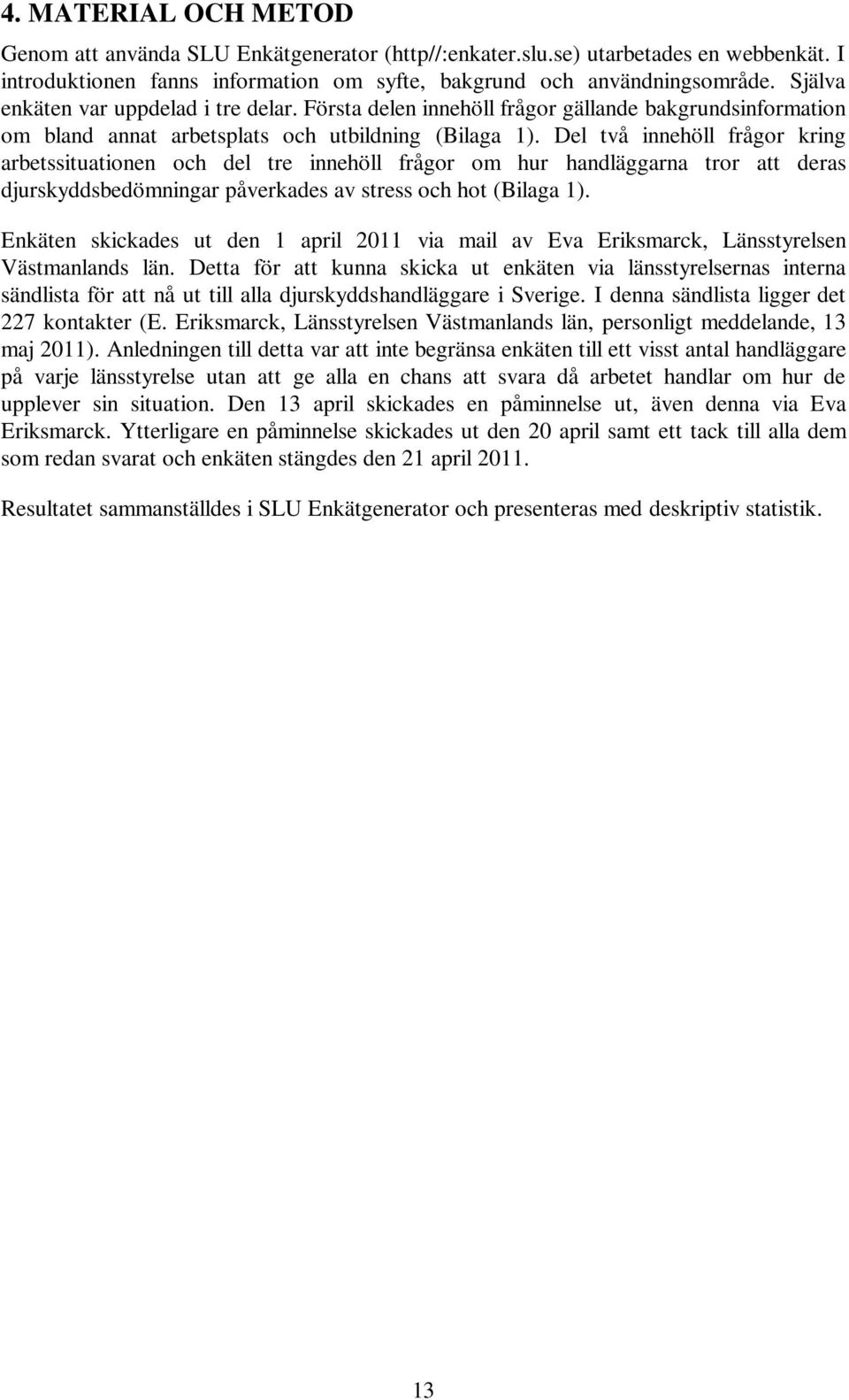 Del två innehöll frågor kring arbetssituationen och del tre innehöll frågor om hur handläggarna tror att deras djurskyddsbedömningar påverkades av stress och hot (Bilaga 1).