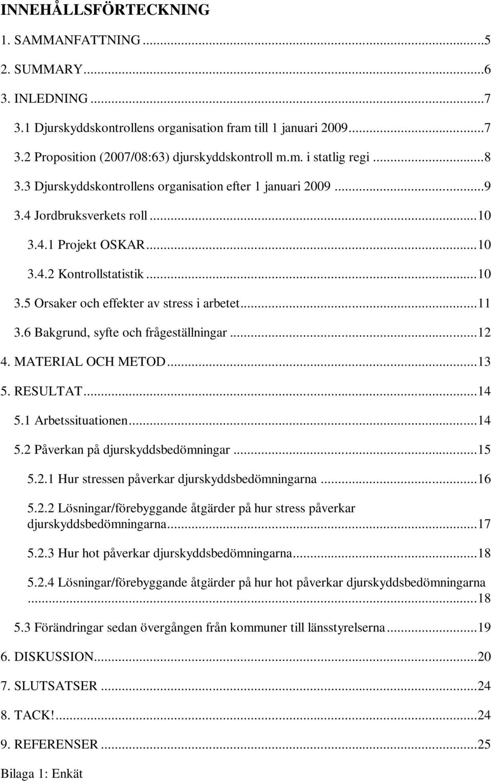 .. 11 3.6 Bakgrund, syfte och frågeställningar... 12 4. MATERIAL OCH METOD... 13 5. RESULTAT... 14 5.1 Arbetssituationen... 14 5.2 Påverkan på djurskyddsbedömningar... 15 5.2.1 Hur stressen påverkar djurskyddsbedömningarna.