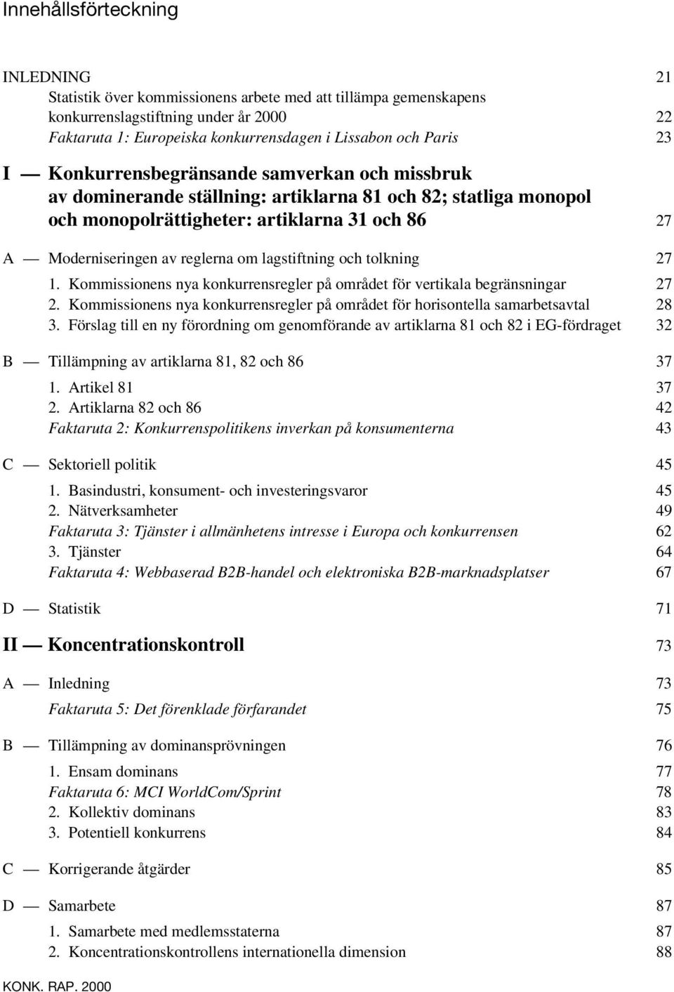 om lagstiftning och tolkning 27 1. Kommissionens nya konkurrensregler på området för vertikala begränsningar 27 2. Kommissionens nya konkurrensregler på området för horisontella samarbetsavtal 28 3.