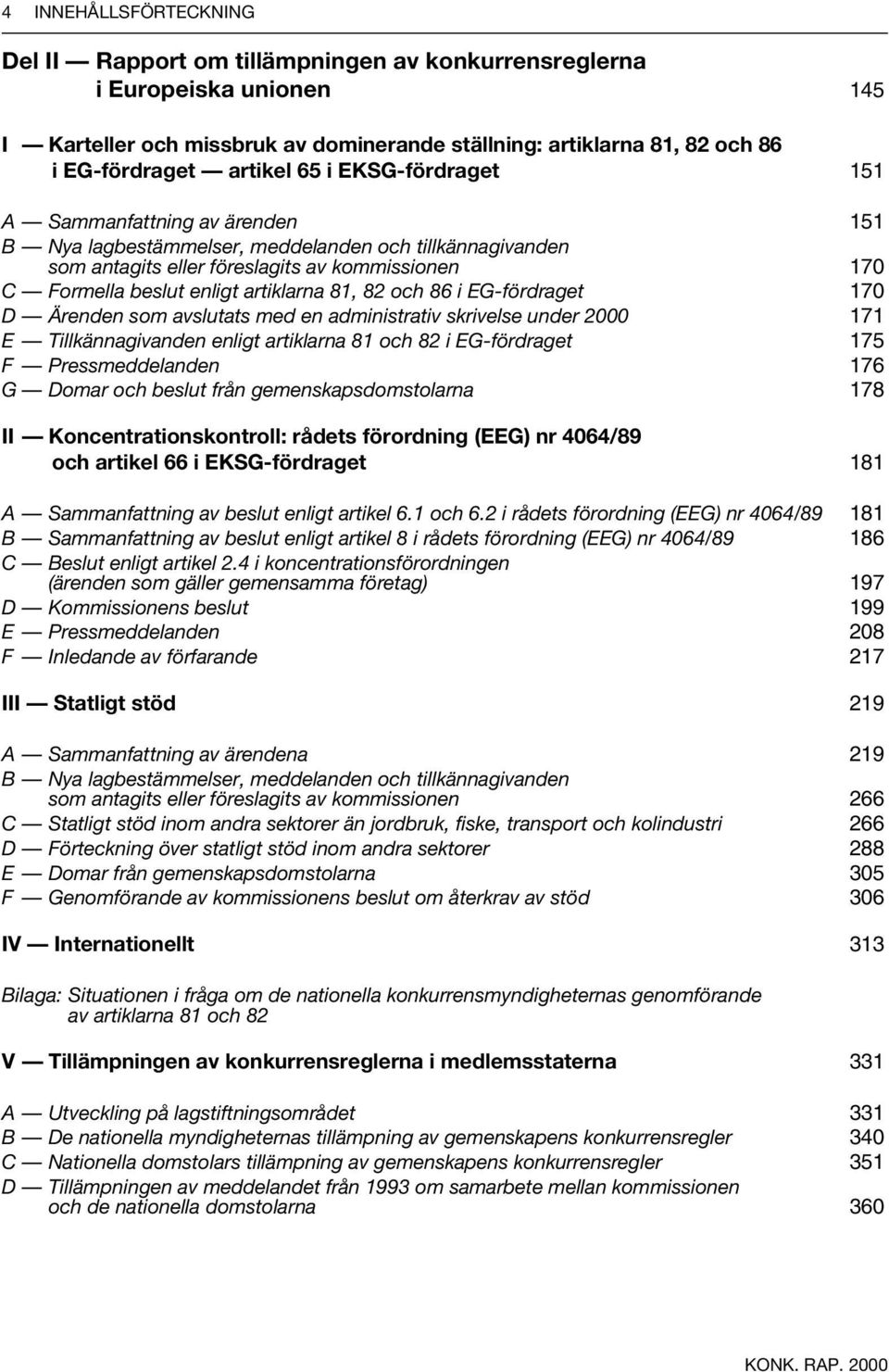 artiklarna 81, 82 och 86 i EG-fördraget 170 D Ärenden som avslutats med en administrativ skrivelse under 2000 171 E Tillkännagivanden enligt artiklarna 81 och 82 i EG-fördraget 175 F Pressmeddelanden