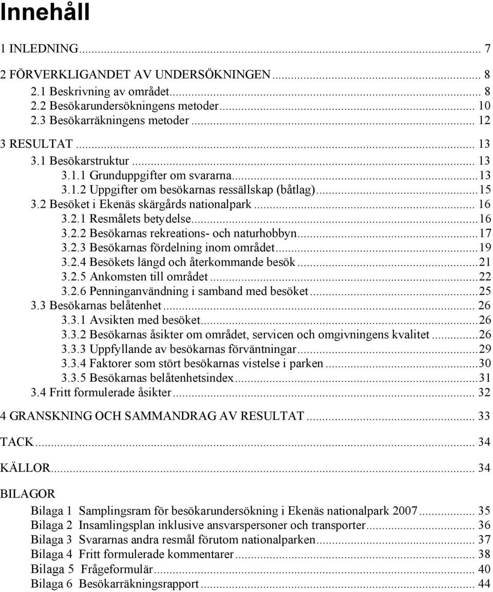 ..17 3.2.3 Besökarnas fördelning inom området...19 3.2.4 Besökets längd och återkommande besök...21 3.2.5 Ankomsten till området...22 3.2.6 Penninganvändning i samband med besöket...25 3.