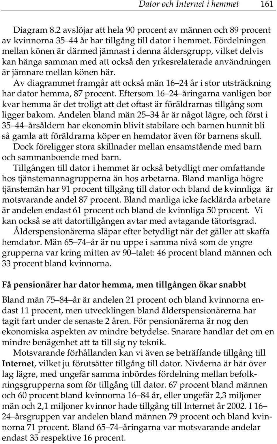 Av diagrammet framgår att också män 16 24 år i stor utsträckning har dator hemma, 87 procent.