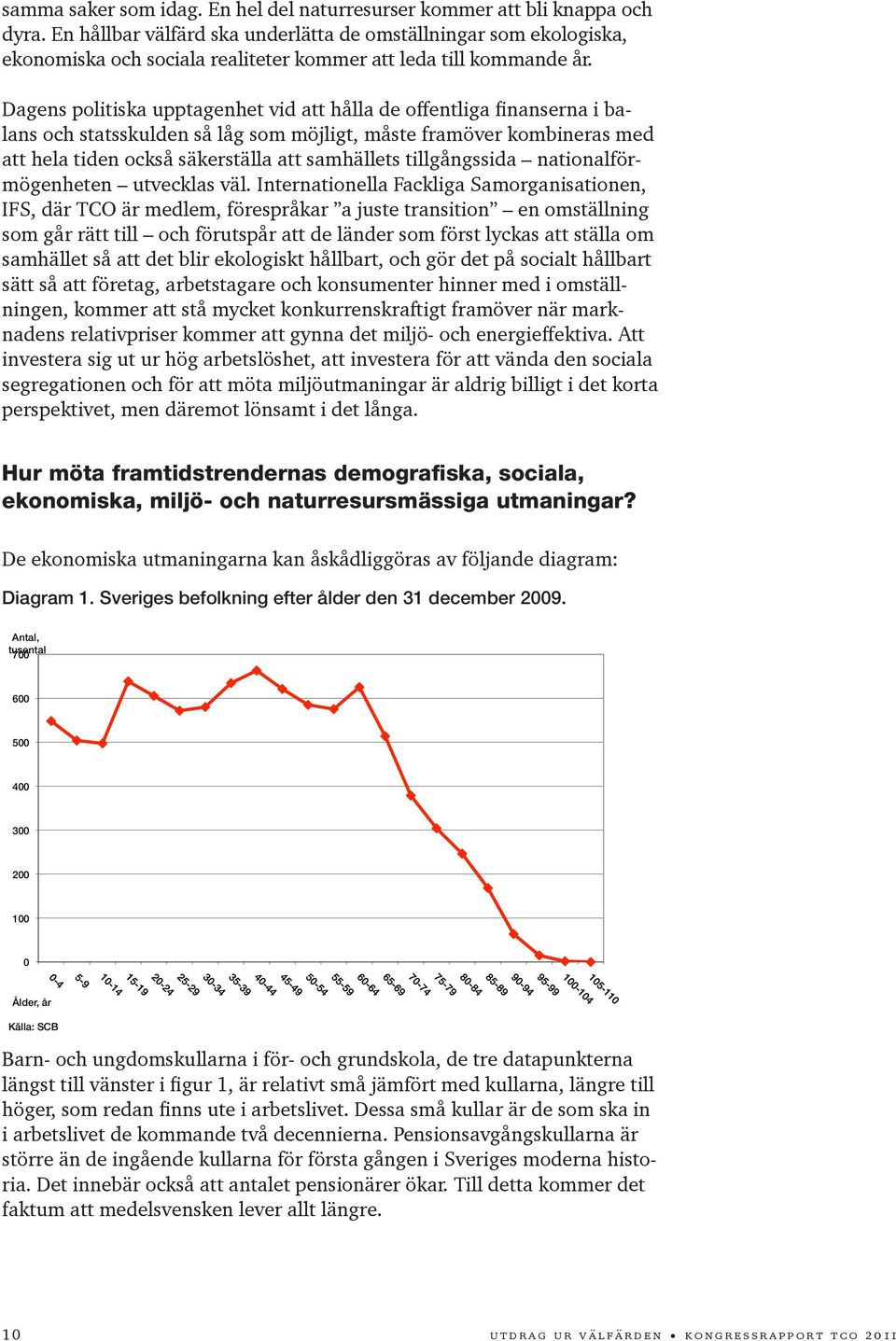 Dagens politiska upptagenhet vid att hålla de offentliga finanserna i balans och statsskulden så låg som möjligt, måste framöver kombineras med att hela tiden också säkerställa att samhällets