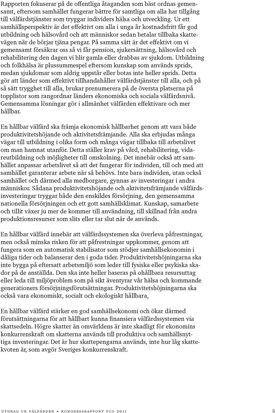 På samma sätt är det effektivt om vi gemensamt försäkrar oss så vi får pension, sjukersättning, hälsovård och rehabilitering den dagen vi blir gamla eller drabbas av sjukdom.