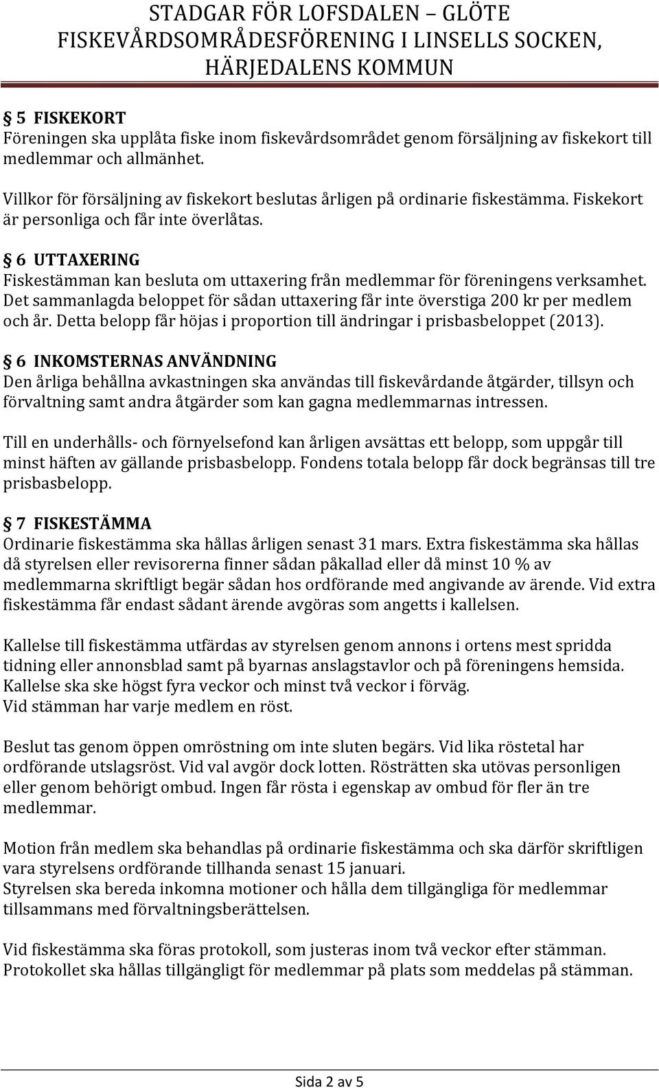 6 UTTAXERING Fiskestämman kan besluta om uttaxering från medlemmar för föreningens verksamhet. Det sammanlagda beloppet för sådan uttaxering får inte överstiga 200 kr per medlem och år.