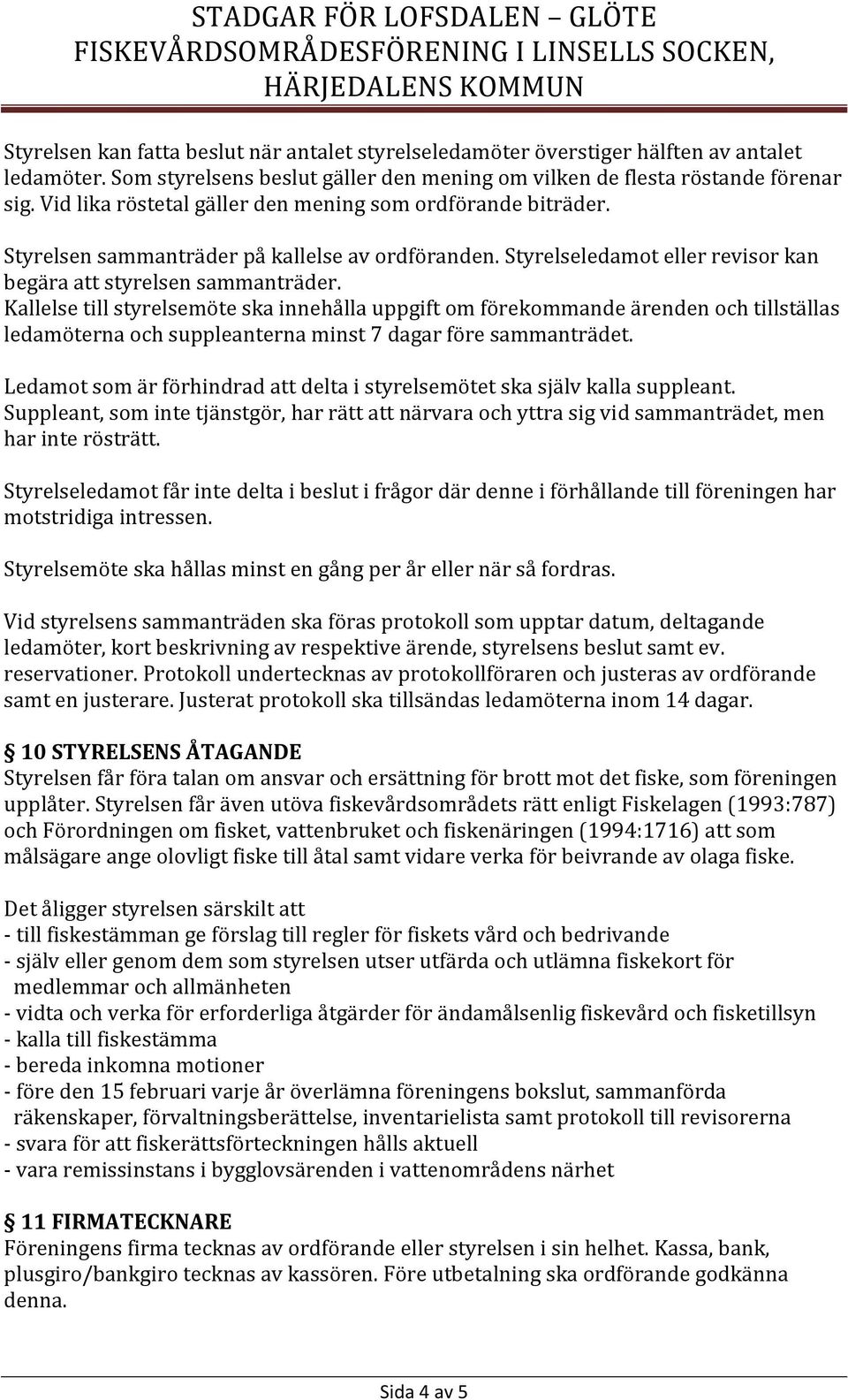 Kallelse till styrelsemöte ska innehålla uppgift om förekommande ärenden och tillställas ledamöterna och suppleanterna minst 7 dagar före sammanträdet.