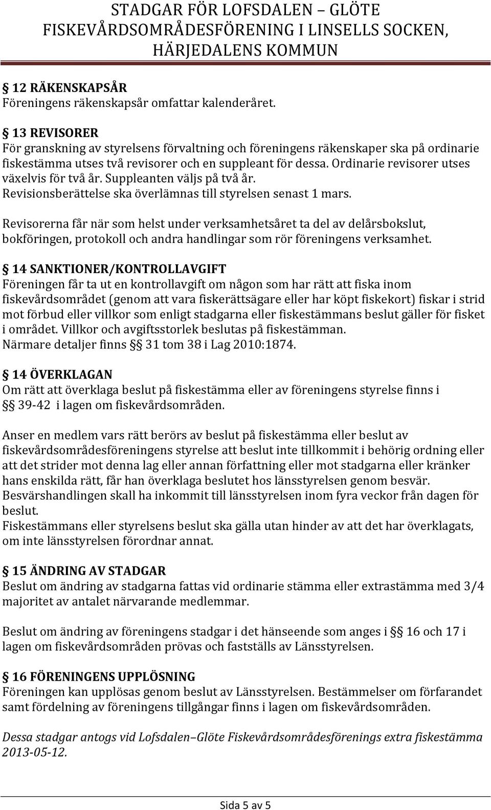 Ordinarie revisorer utses växelvis för två år. Suppleanten väljs på två år. Revisionsberättelse ska överlämnas till styrelsen senast 1 mars.