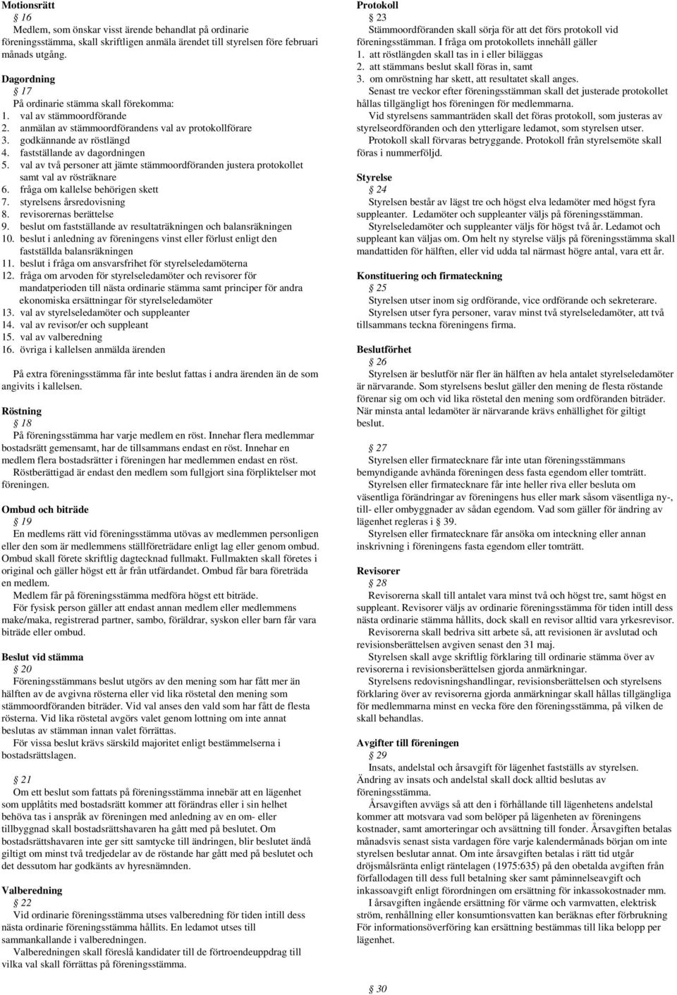val av två personer att jämte stämmoordföranden justera protokollet samt val av rösträknare 6. fråga om kallelse behörigen skett 7. styrelsens årsredovisning 8. revisorernas berättelse 9.