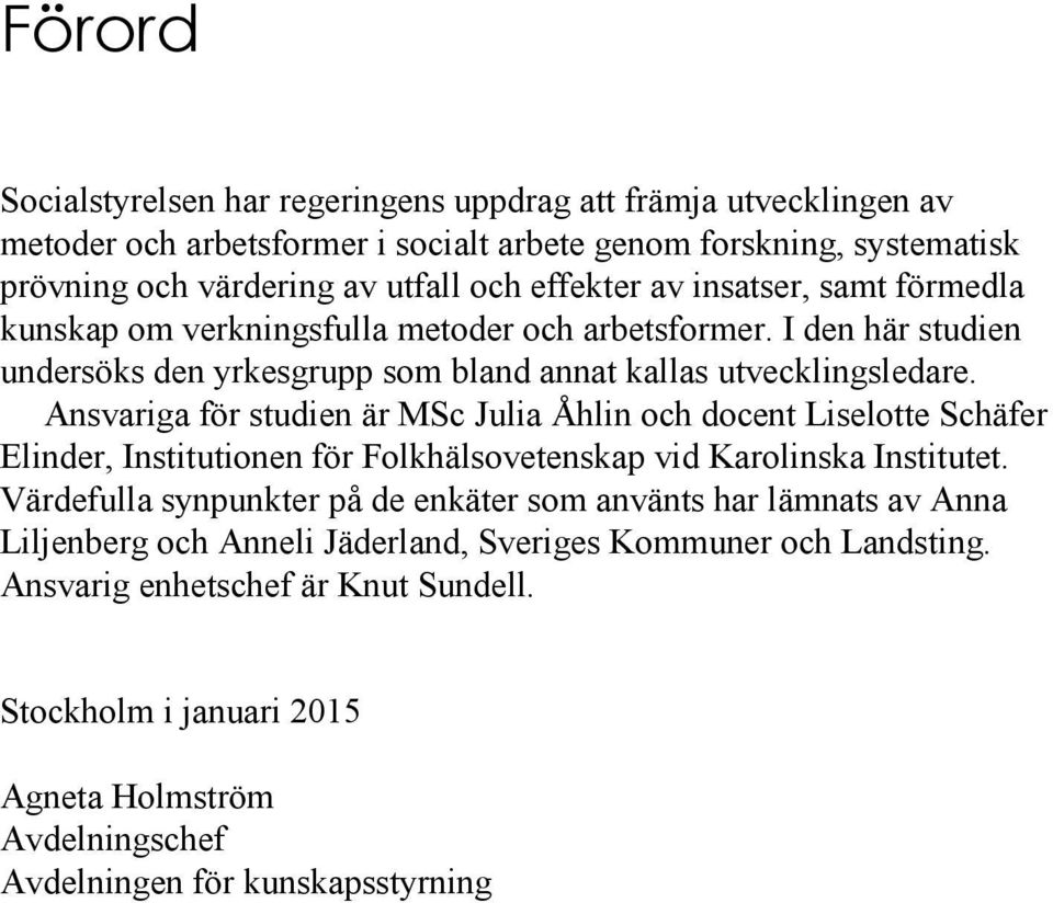 Ansvariga för studien är MSc Julia Åhlin och docent Liselotte Schäfer Elinder, Institutionen för Folkhälsovetenskap vid Karolinska Institutet.