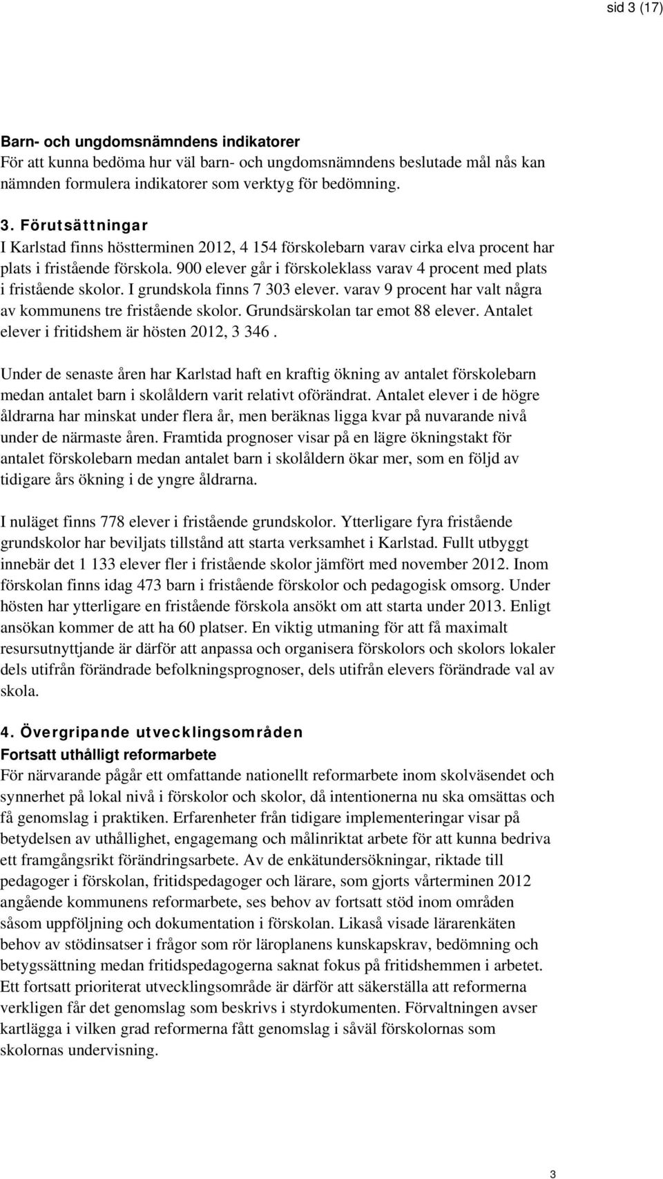 Grundsärskolan tar emot 88 elever. Antalet elever i fritidshem är hösten 2012, 3 346.