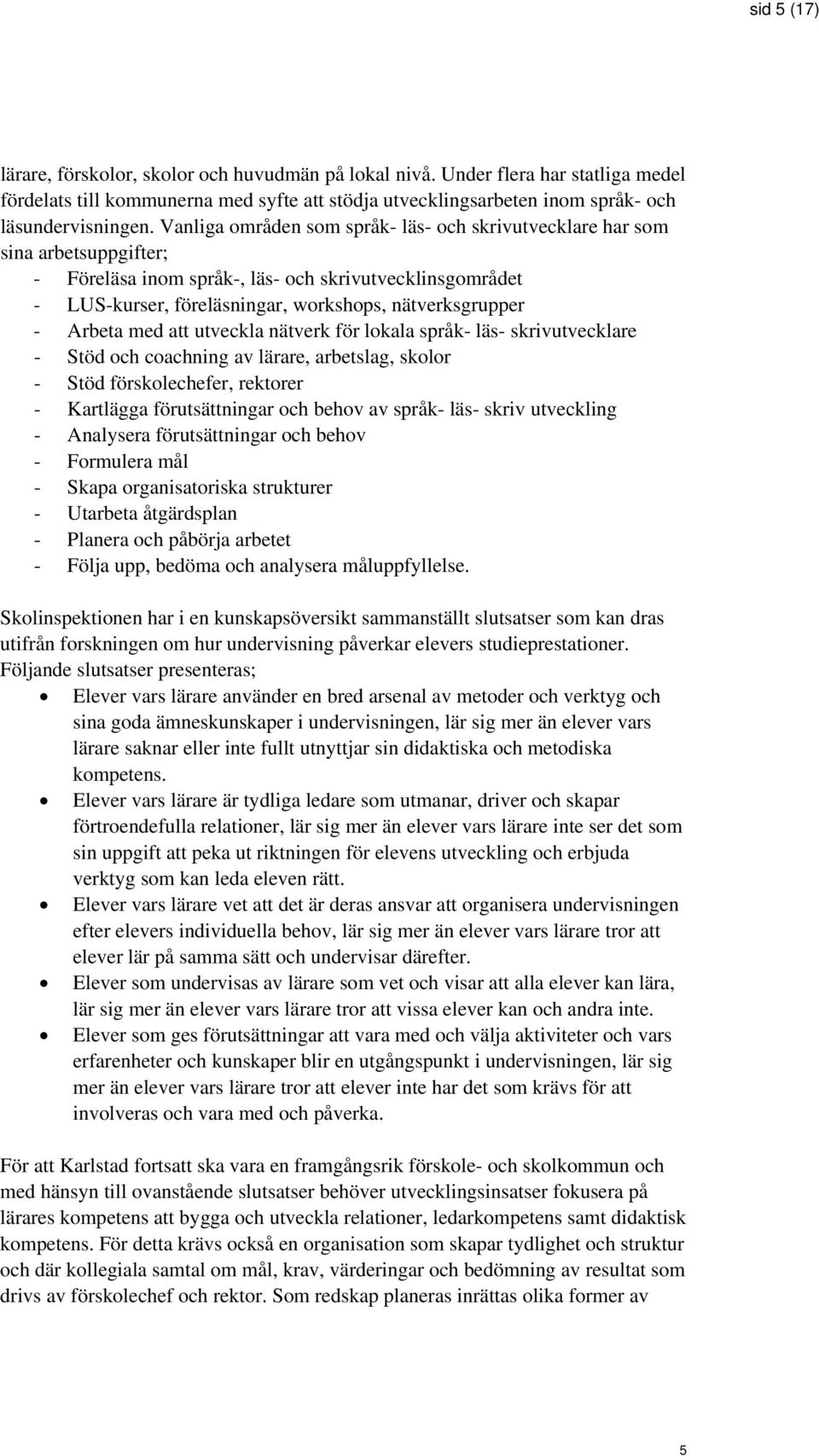 Arbeta med att utveckla nätverk för lokala språk- läs- skrivutvecklare - Stöd och coachning av lärare, arbetslag, skolor - Stöd förskolechefer, rektorer - Kartlägga förutsättningar och behov av