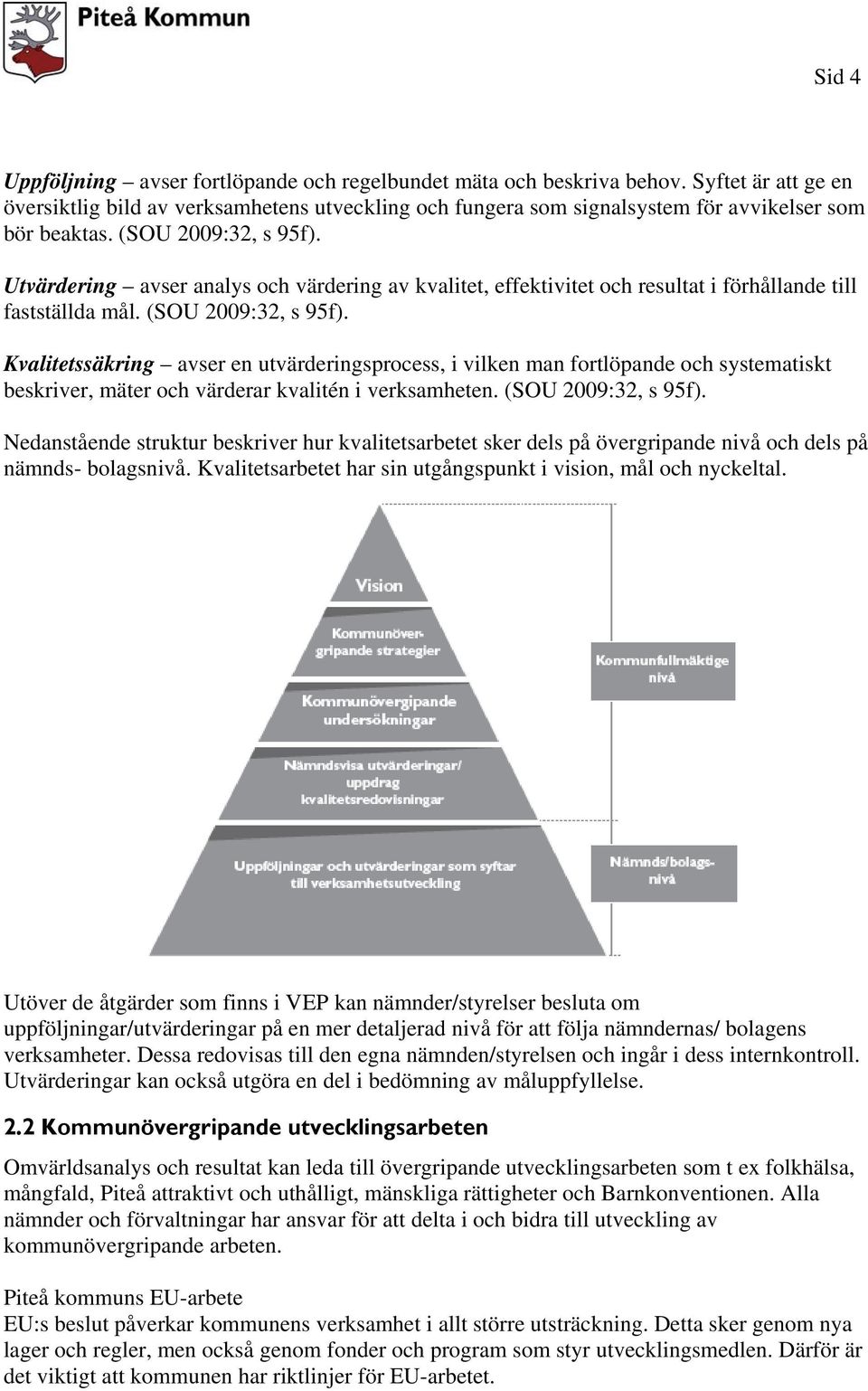 Utvärdering avser analys och värdering av kvalitet, effektivitet och resultat i förhållande till fastställda mål. (SOU 2009:32, s 95f).