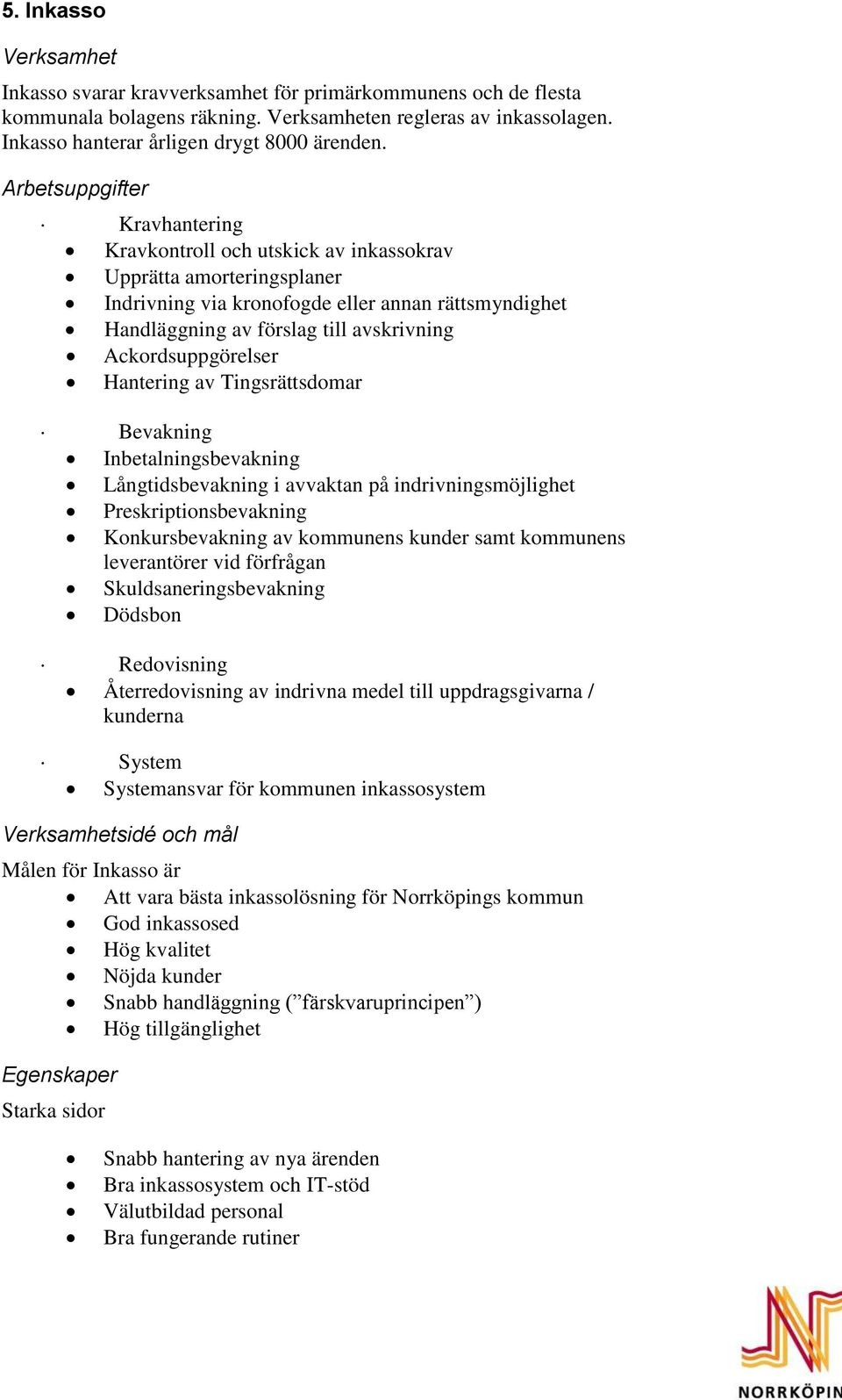 Ackordsuppgörelser Hantering av Tingsrättsdomar Bevakning Inbetalningsbevakning Långtidsbevakning i avvaktan på indrivningsmöjlighet Preskriptionsbevakning Konkursbevakning av kommunens kunder samt