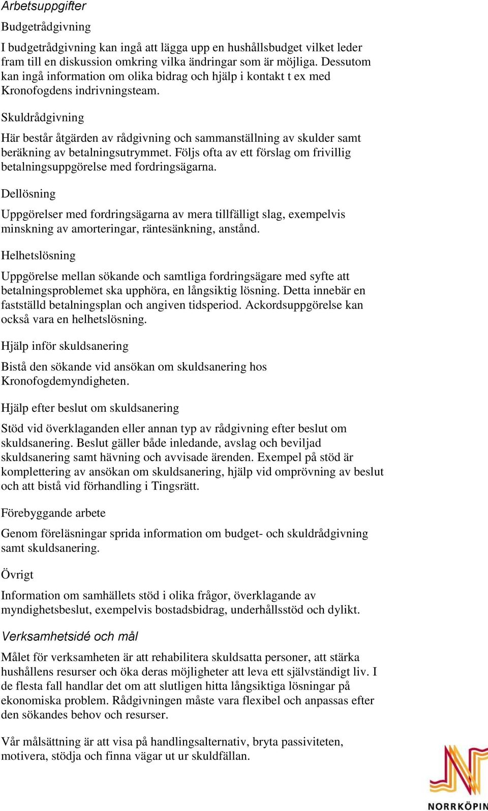 Skuldrådgivning Här består åtgärden av rådgivning och sammanställning av skulder samt beräkning av betalningsutrymmet. Följs ofta av ett förslag om frivillig betalningsuppgörelse med fordringsägarna.