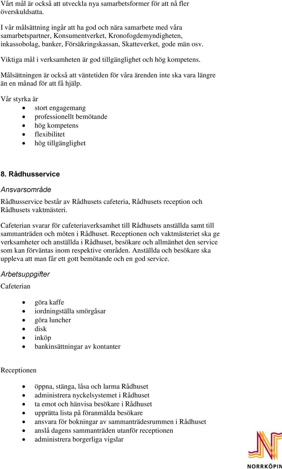 Viktiga mål i verksamheten är god tillgänglighet och hög kompetens. Målsättningen är också att väntetiden för våra ärenden inte ska vara längre än en månad för att få hjälp.