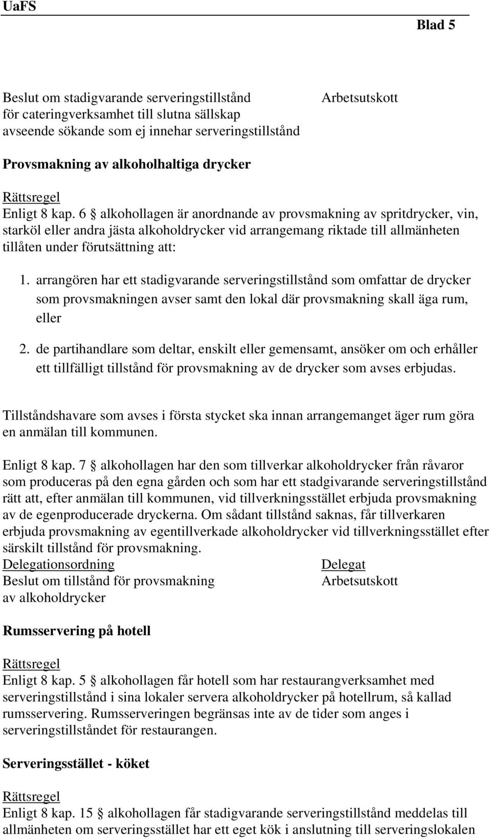 arrangören har ett stadigvarande serveringstillstånd som omfattar de drycker som provsmakningen avser samt den lokal där provsmakning skall äga rum, eller 2.