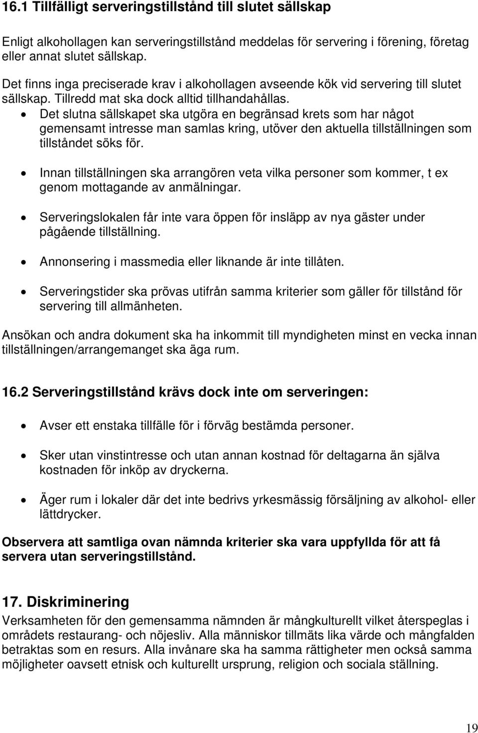 Det slutna sällskapet ska utgöra en begränsad krets som har något gemensamt intresse man samlas kring, utöver den aktuella tillställningen som tillståndet söks för.