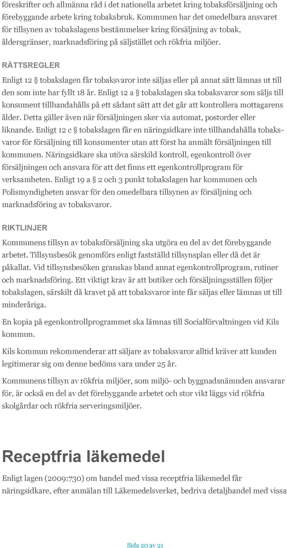 RÄTTSREGLER Enligt 12 tobakslagen får tobaksvaror inte säljas eller på annat sätt lämnas ut till den som inte har fyllt 18 år.