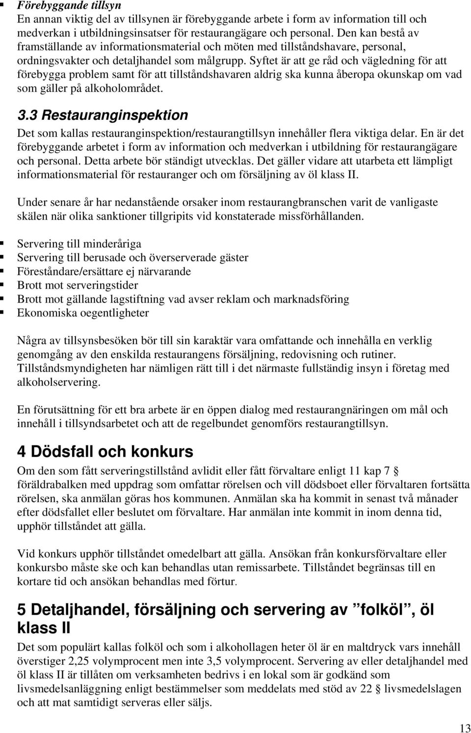 Syftet är att ge råd och vägledning för att förebygga problem samt för att tillståndshavaren aldrig ska kunna åberopa okunskap om vad som gäller på alkoholområdet. 3.