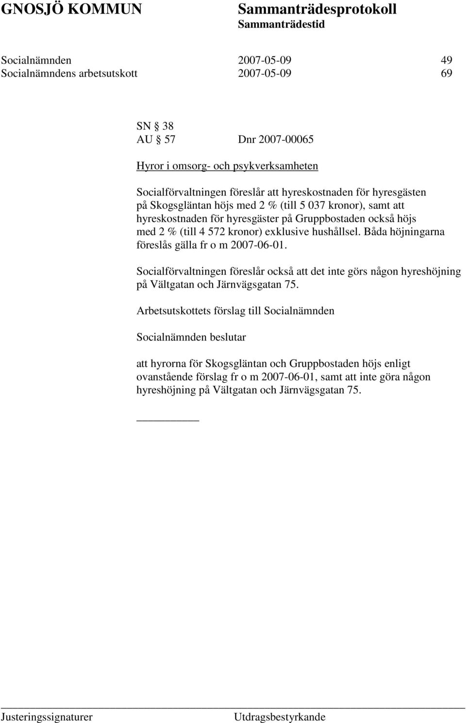 Båda höjningarna föreslås gälla fr o m 2007-06-01. Socialförvaltningen föreslår också att det inte görs någon hyreshöjning på Vältgatan och Järnvägsgatan 75.