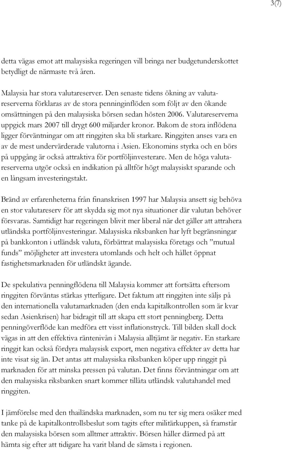 Valutareserverna uppgick mars 2007 till drygt 600 miljarder kronor. Bakom de stora inflödena ligger förväntningar om att ringgiten ska bli starkare.