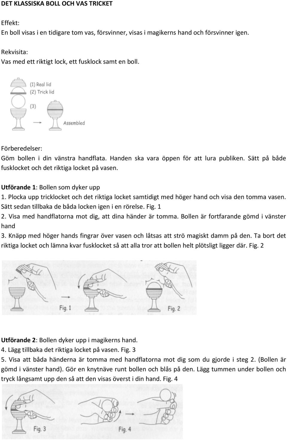 Plocka upp tricklocket och det riktiga locket samtidigt med höger hand och visa den tomma vasen. Sätt sedan tillbaka de båda locken igen i en rörelse. Fig. 1 2.