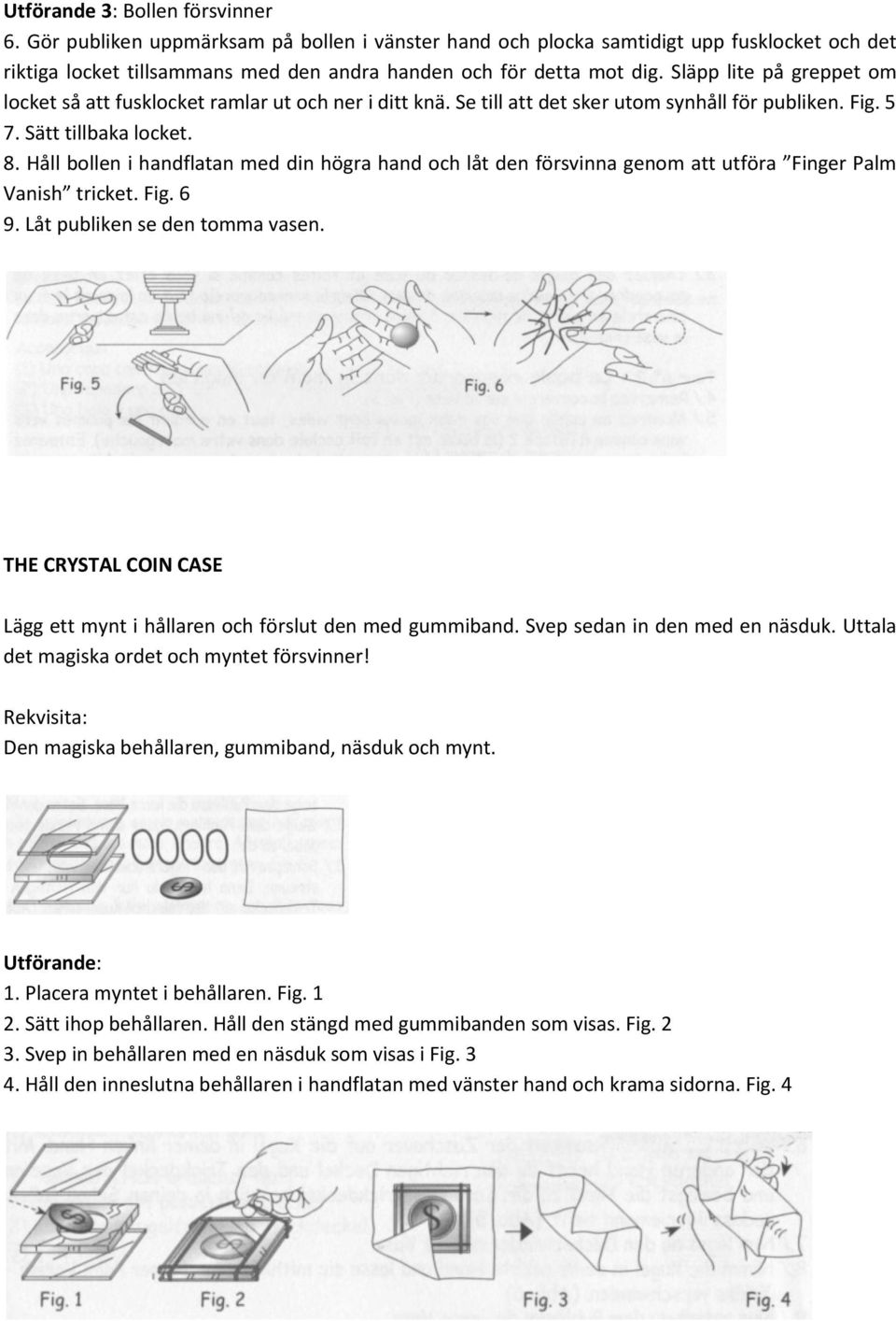 Håll bollen i handflatan med din högra hand och låt den försvinna genom att utföra Finger Palm Vanish tricket. Fig. 6 9. Låt publiken se den tomma vasen.