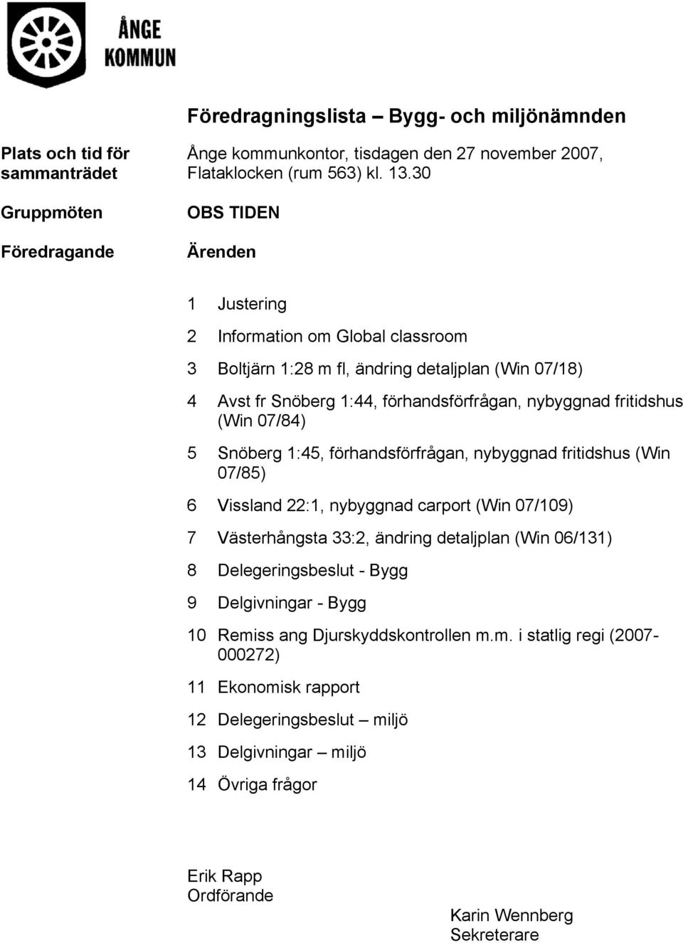 Snöberg 1:45, förhandsförfrågan, nybyggnad fritidshus (Win 07/85) 6 Vissland 22:1, nybyggnad carport (Win 07/109) 7 Västerhångsta 33:2, ändring detaljplan (Win 06/131) 8 Delegeringsbeslut - Bygg 9