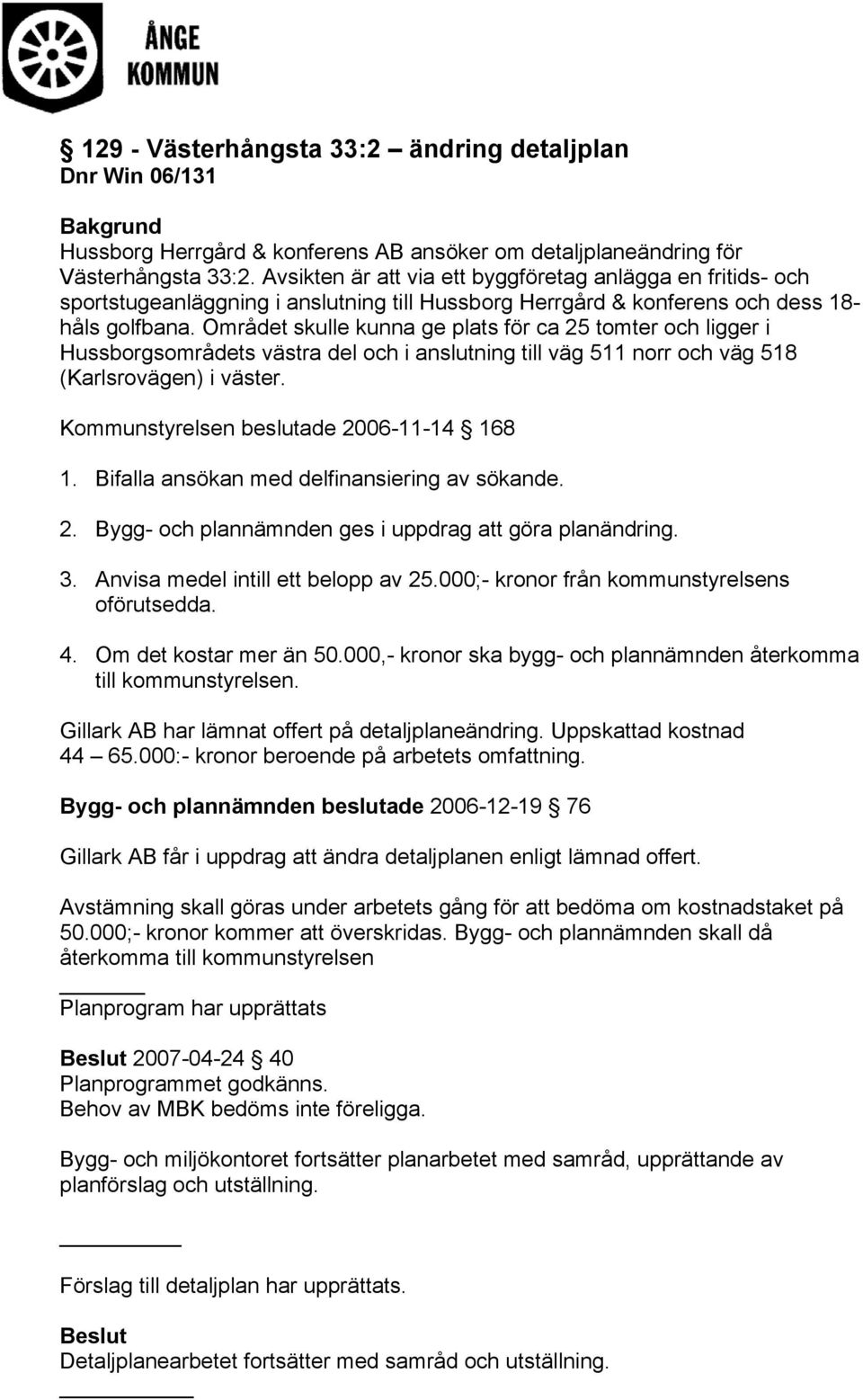 Området skulle kunna ge plats för ca 25 tomter och ligger i Hussborgsområdets västra del och i anslutning till väg 511 norr och väg 518 (Karlsrovägen) i väster.