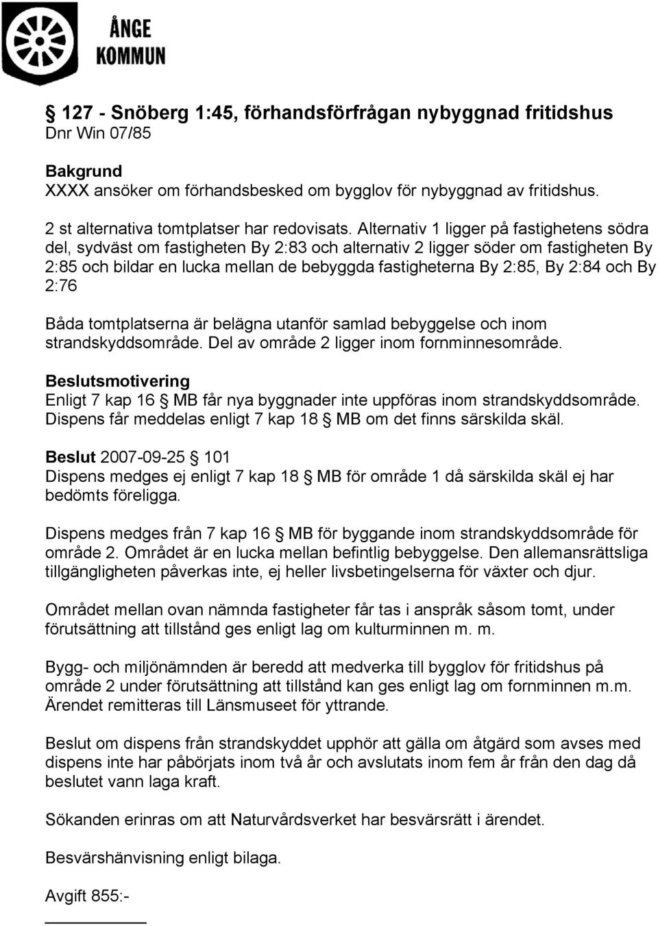 2:84 och By 2:76 Båda tomtplatserna är belägna utanför samlad bebyggelse och inom strandskyddsområde. Del av område 2 ligger inom fornminnesområde.