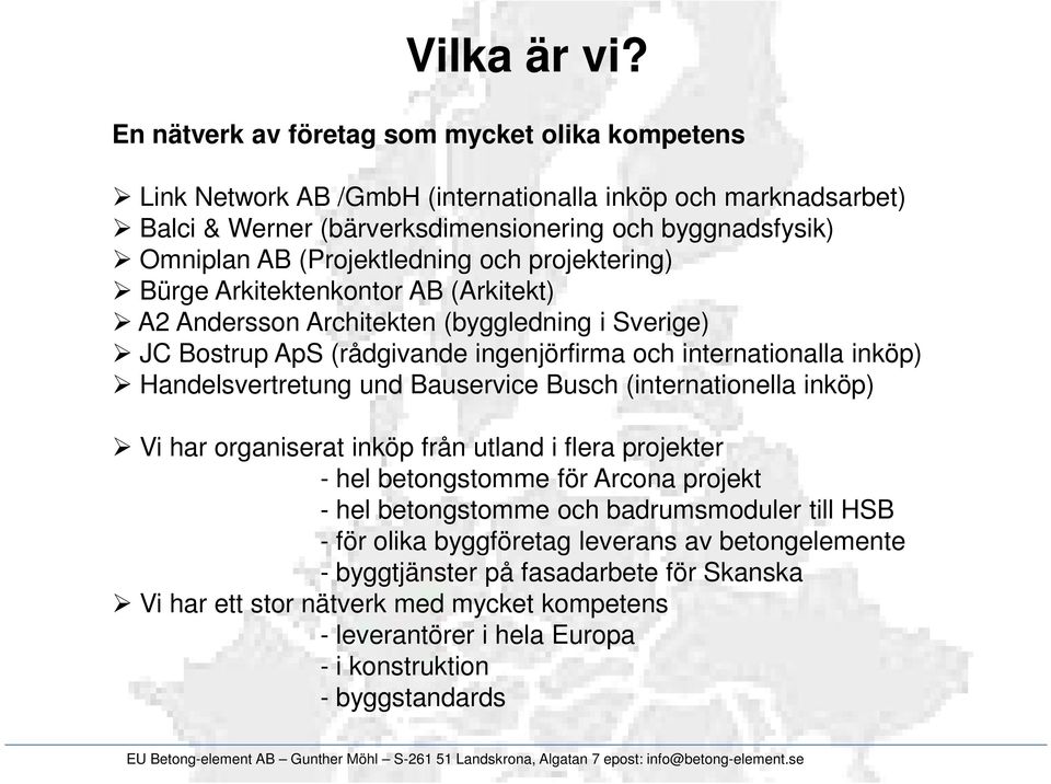 (Projektledning och projektering) Bürge Arkitektenkontor AB (Arkitekt) A2 Andersson Architekten (byggledning i Sverige) JC Bostrup ApS (rådgivande ingenjörfirma och internationalla inköp)